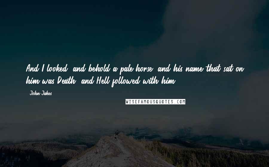 John Jakes Quotes: And I looked, and behold a pale horse, and his name that sat on him was Death, and Hell followed with him.