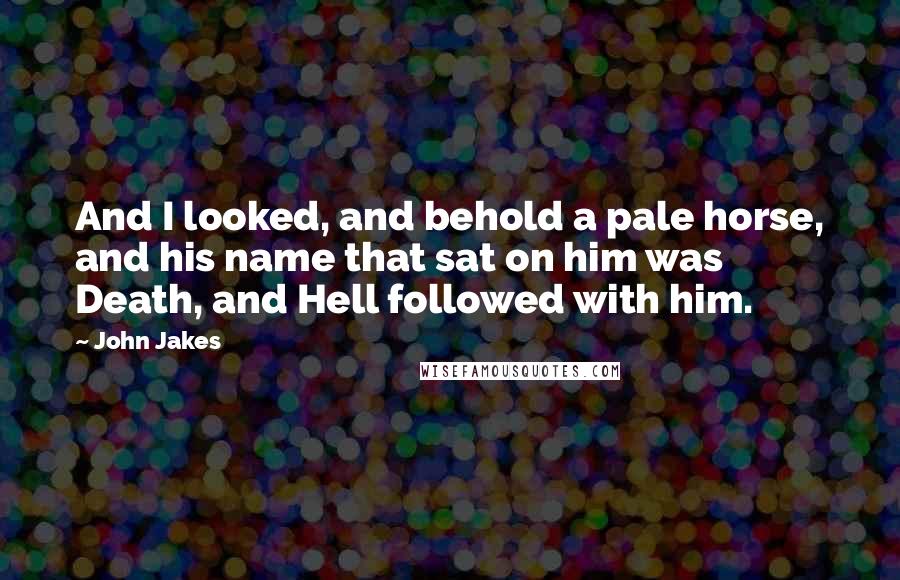 John Jakes Quotes: And I looked, and behold a pale horse, and his name that sat on him was Death, and Hell followed with him.