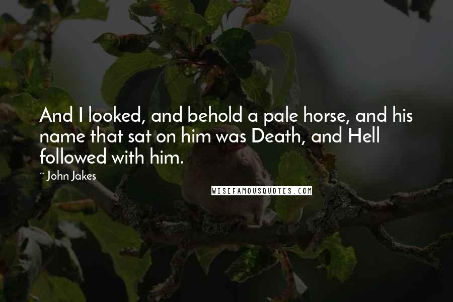 John Jakes Quotes: And I looked, and behold a pale horse, and his name that sat on him was Death, and Hell followed with him.