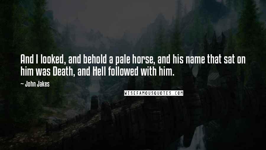 John Jakes Quotes: And I looked, and behold a pale horse, and his name that sat on him was Death, and Hell followed with him.