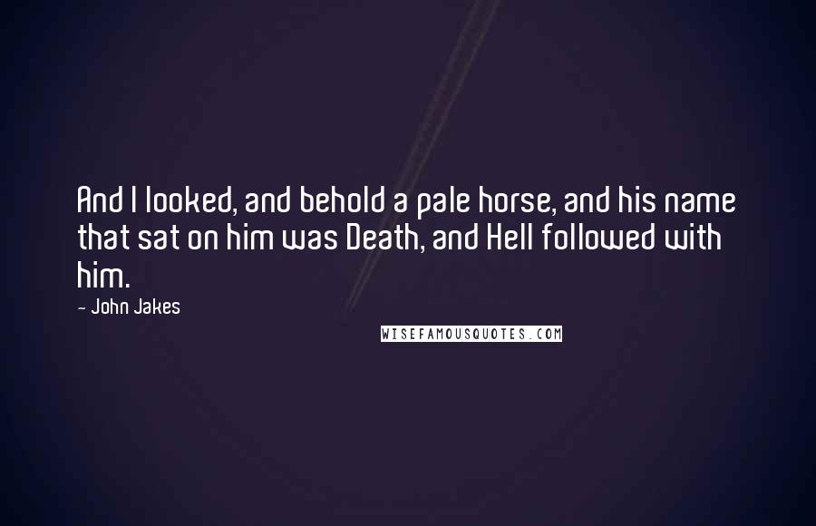 John Jakes Quotes: And I looked, and behold a pale horse, and his name that sat on him was Death, and Hell followed with him.