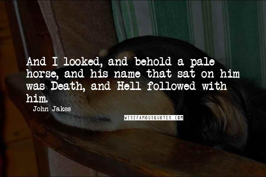 John Jakes Quotes: And I looked, and behold a pale horse, and his name that sat on him was Death, and Hell followed with him.