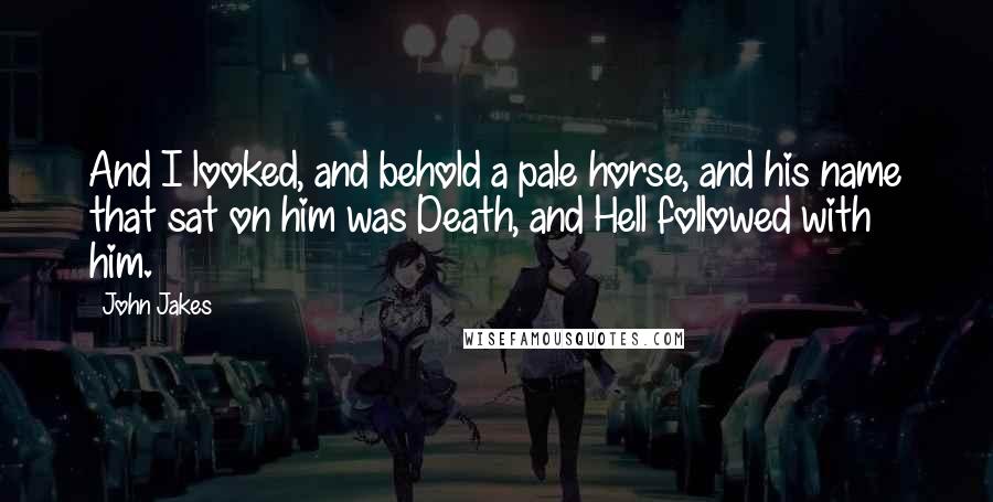 John Jakes Quotes: And I looked, and behold a pale horse, and his name that sat on him was Death, and Hell followed with him.