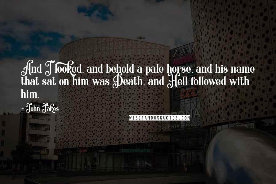 John Jakes Quotes: And I looked, and behold a pale horse, and his name that sat on him was Death, and Hell followed with him.