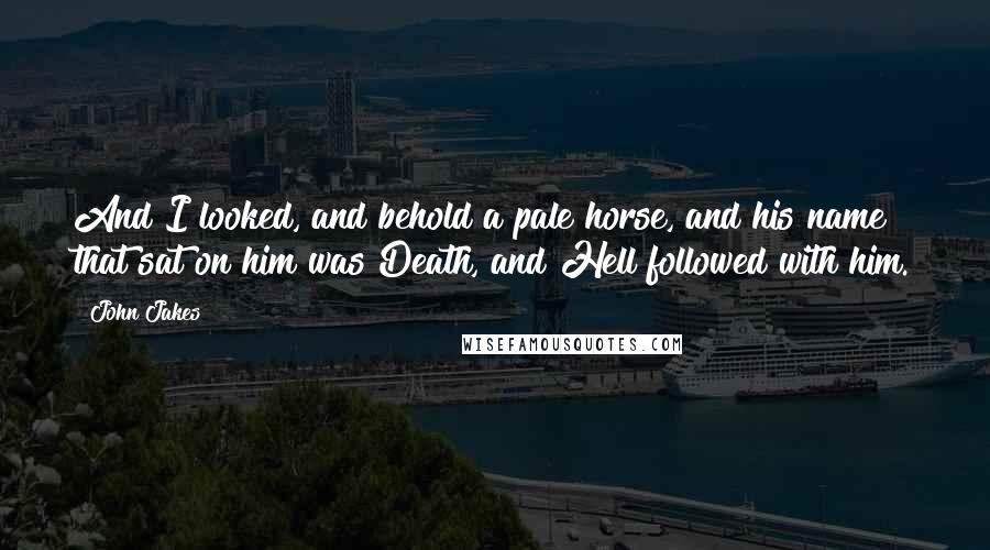 John Jakes Quotes: And I looked, and behold a pale horse, and his name that sat on him was Death, and Hell followed with him.