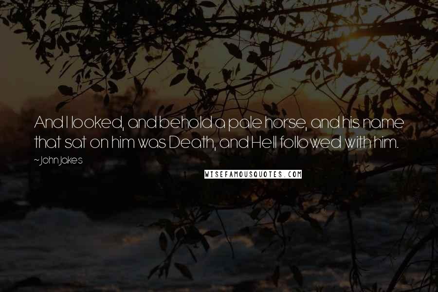 John Jakes Quotes: And I looked, and behold a pale horse, and his name that sat on him was Death, and Hell followed with him.