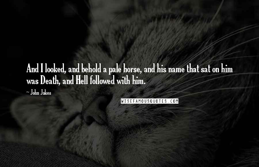 John Jakes Quotes: And I looked, and behold a pale horse, and his name that sat on him was Death, and Hell followed with him.