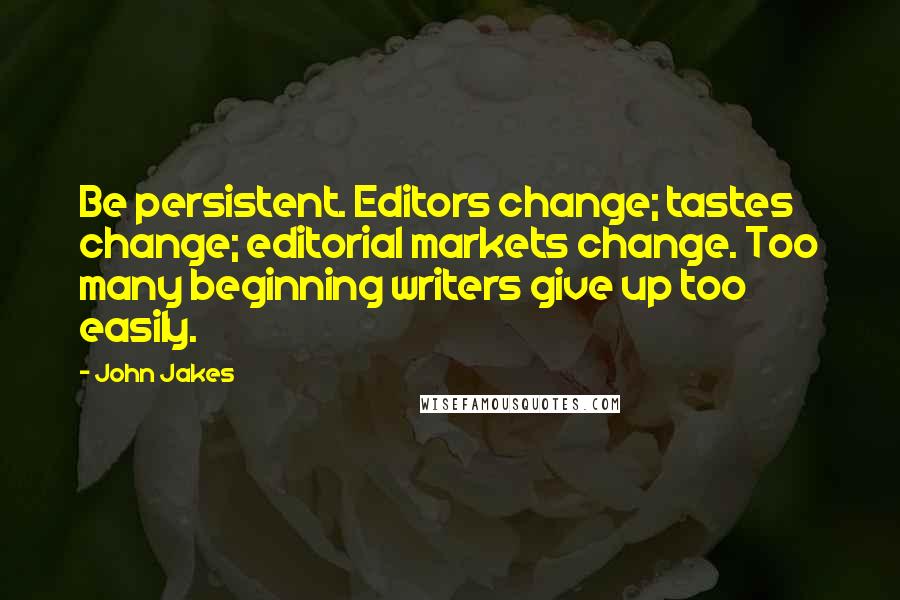John Jakes Quotes: Be persistent. Editors change; tastes change; editorial markets change. Too many beginning writers give up too easily.