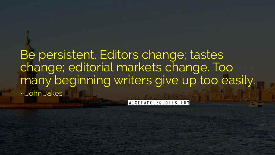 John Jakes Quotes: Be persistent. Editors change; tastes change; editorial markets change. Too many beginning writers give up too easily.