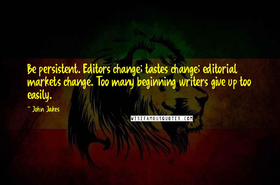 John Jakes Quotes: Be persistent. Editors change; tastes change; editorial markets change. Too many beginning writers give up too easily.