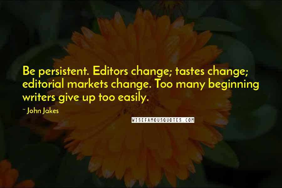 John Jakes Quotes: Be persistent. Editors change; tastes change; editorial markets change. Too many beginning writers give up too easily.