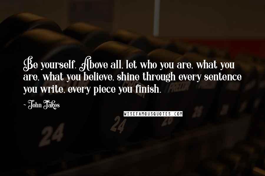 John Jakes Quotes: Be yourself. Above all, let who you are, what you are, what you believe, shine through every sentence you write, every piece you finish.