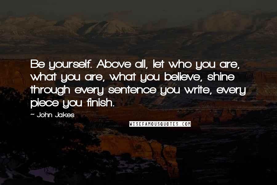 John Jakes Quotes: Be yourself. Above all, let who you are, what you are, what you believe, shine through every sentence you write, every piece you finish.