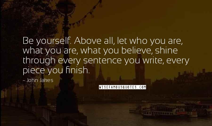 John Jakes Quotes: Be yourself. Above all, let who you are, what you are, what you believe, shine through every sentence you write, every piece you finish.