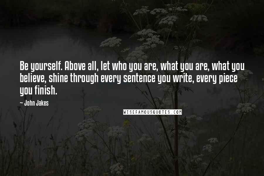 John Jakes Quotes: Be yourself. Above all, let who you are, what you are, what you believe, shine through every sentence you write, every piece you finish.