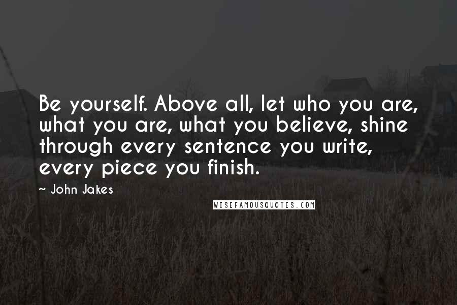 John Jakes Quotes: Be yourself. Above all, let who you are, what you are, what you believe, shine through every sentence you write, every piece you finish.