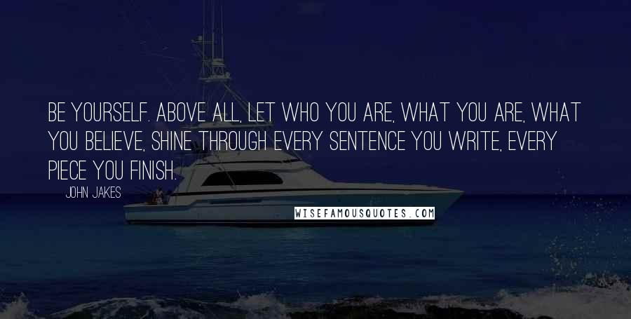 John Jakes Quotes: Be yourself. Above all, let who you are, what you are, what you believe, shine through every sentence you write, every piece you finish.