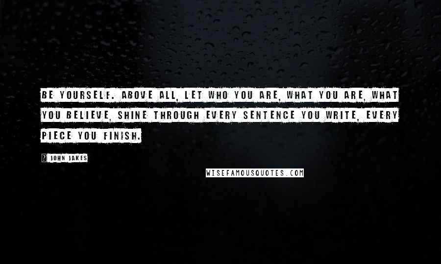 John Jakes Quotes: Be yourself. Above all, let who you are, what you are, what you believe, shine through every sentence you write, every piece you finish.