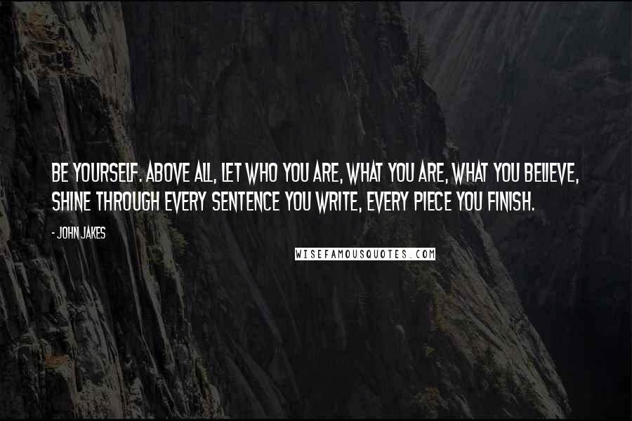 John Jakes Quotes: Be yourself. Above all, let who you are, what you are, what you believe, shine through every sentence you write, every piece you finish.