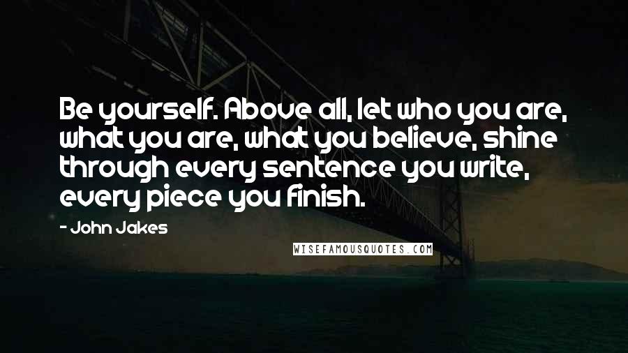 John Jakes Quotes: Be yourself. Above all, let who you are, what you are, what you believe, shine through every sentence you write, every piece you finish.