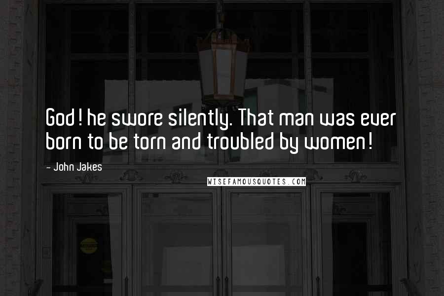 John Jakes Quotes: God! he swore silently. That man was ever born to be torn and troubled by women!