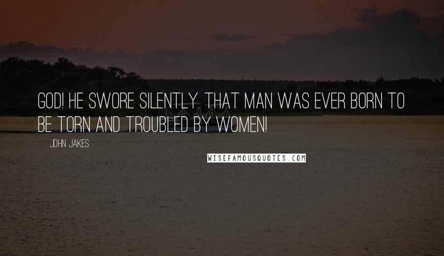 John Jakes Quotes: God! he swore silently. That man was ever born to be torn and troubled by women!