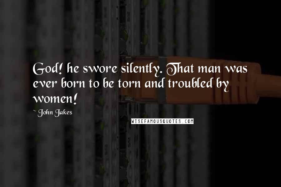 John Jakes Quotes: God! he swore silently. That man was ever born to be torn and troubled by women!