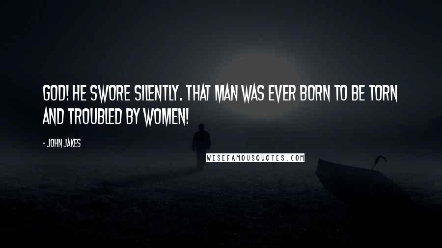 John Jakes Quotes: God! he swore silently. That man was ever born to be torn and troubled by women!