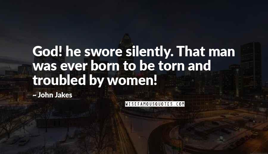 John Jakes Quotes: God! he swore silently. That man was ever born to be torn and troubled by women!