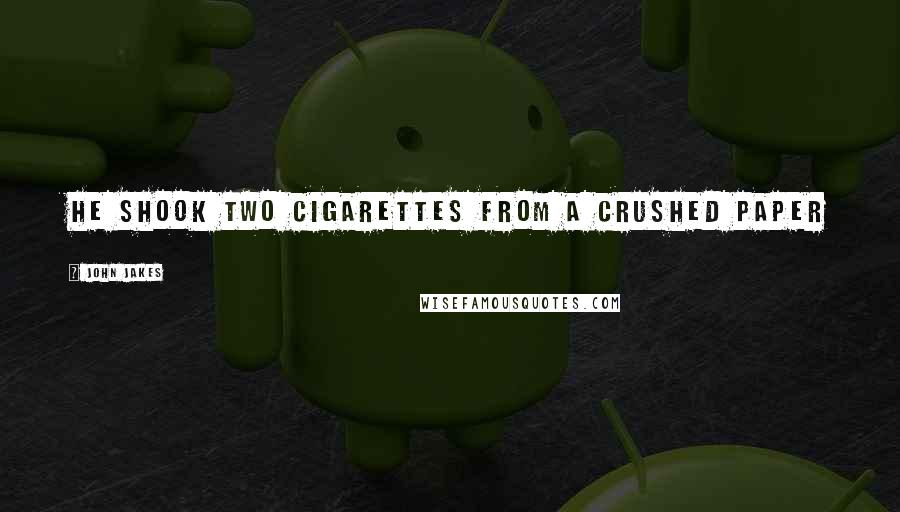John Jakes Quotes: He shook two cigarettes from a crushed paper