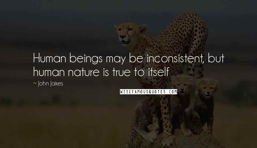 John Jakes Quotes: Human beings may be inconsistent, but human nature is true to itself