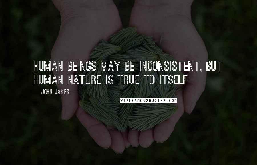 John Jakes Quotes: Human beings may be inconsistent, but human nature is true to itself