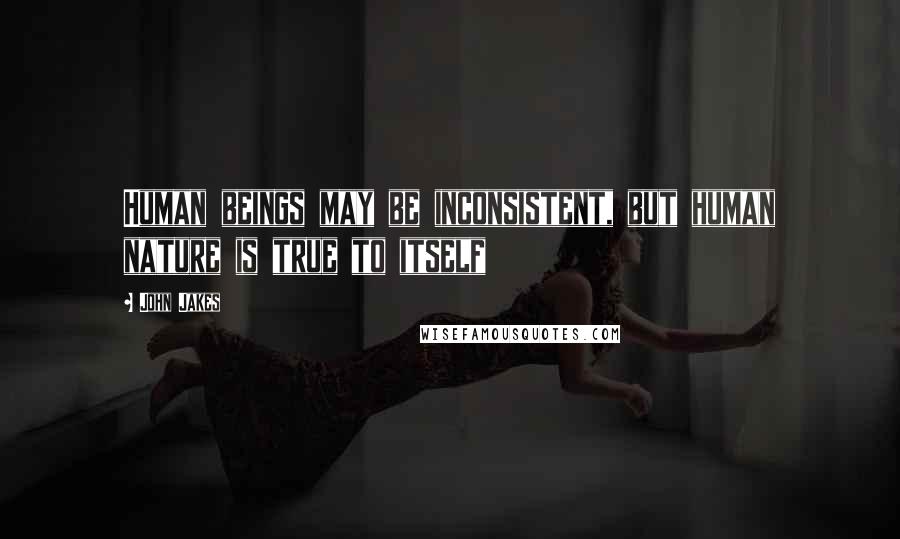 John Jakes Quotes: Human beings may be inconsistent, but human nature is true to itself