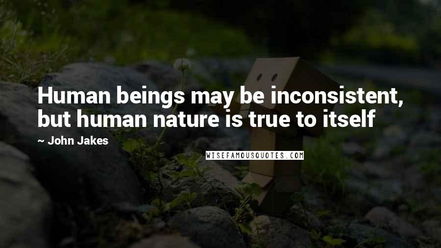 John Jakes Quotes: Human beings may be inconsistent, but human nature is true to itself