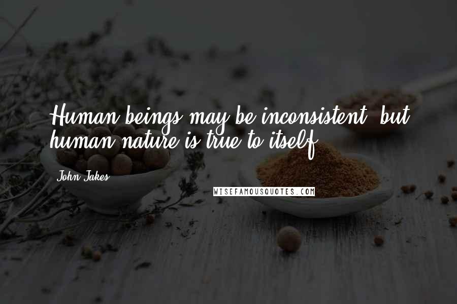John Jakes Quotes: Human beings may be inconsistent, but human nature is true to itself