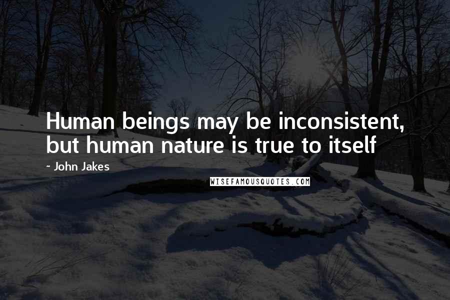 John Jakes Quotes: Human beings may be inconsistent, but human nature is true to itself