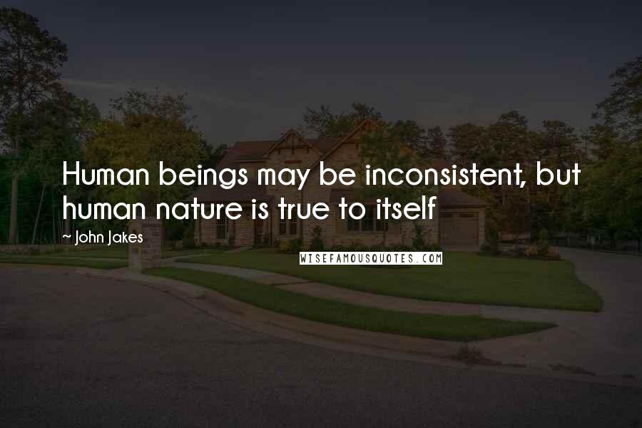 John Jakes Quotes: Human beings may be inconsistent, but human nature is true to itself