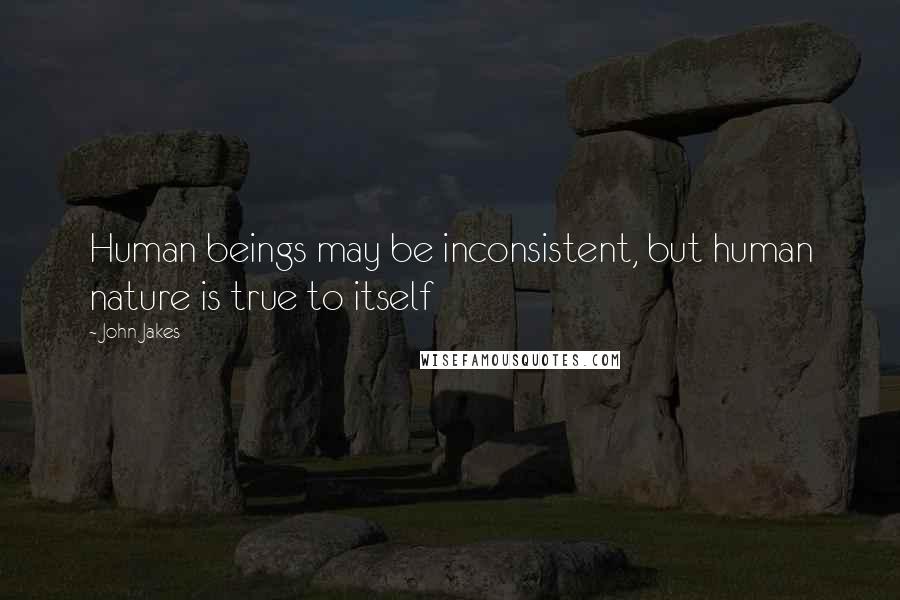 John Jakes Quotes: Human beings may be inconsistent, but human nature is true to itself