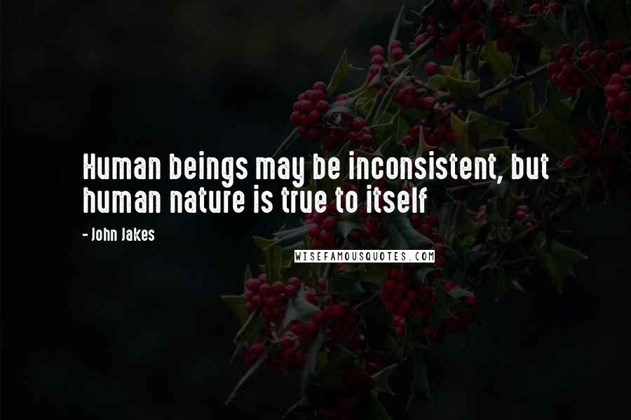 John Jakes Quotes: Human beings may be inconsistent, but human nature is true to itself