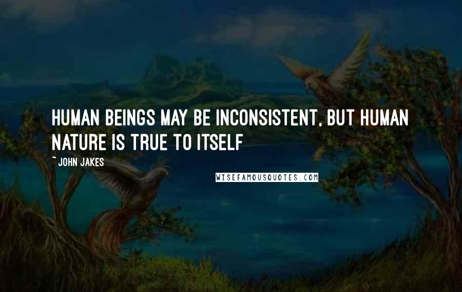 John Jakes Quotes: Human beings may be inconsistent, but human nature is true to itself