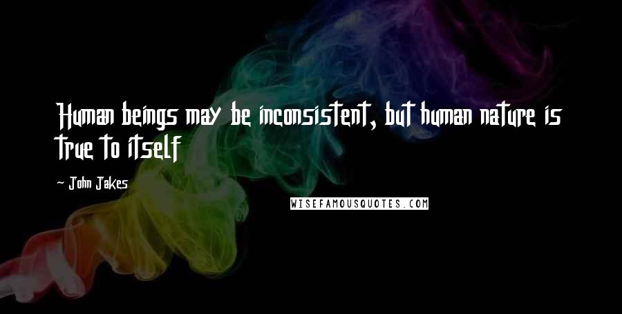 John Jakes Quotes: Human beings may be inconsistent, but human nature is true to itself