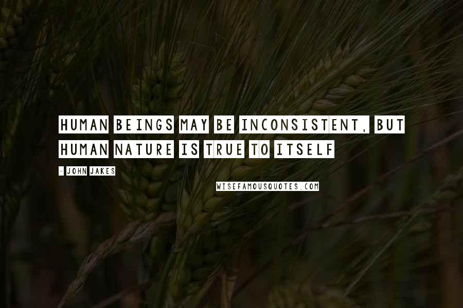 John Jakes Quotes: Human beings may be inconsistent, but human nature is true to itself