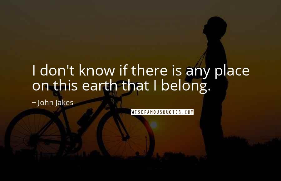 John Jakes Quotes: I don't know if there is any place on this earth that I belong.