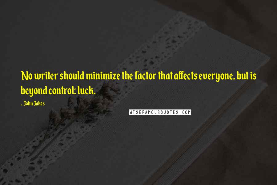 John Jakes Quotes: No writer should minimize the factor that affects everyone, but is beyond control: luck.