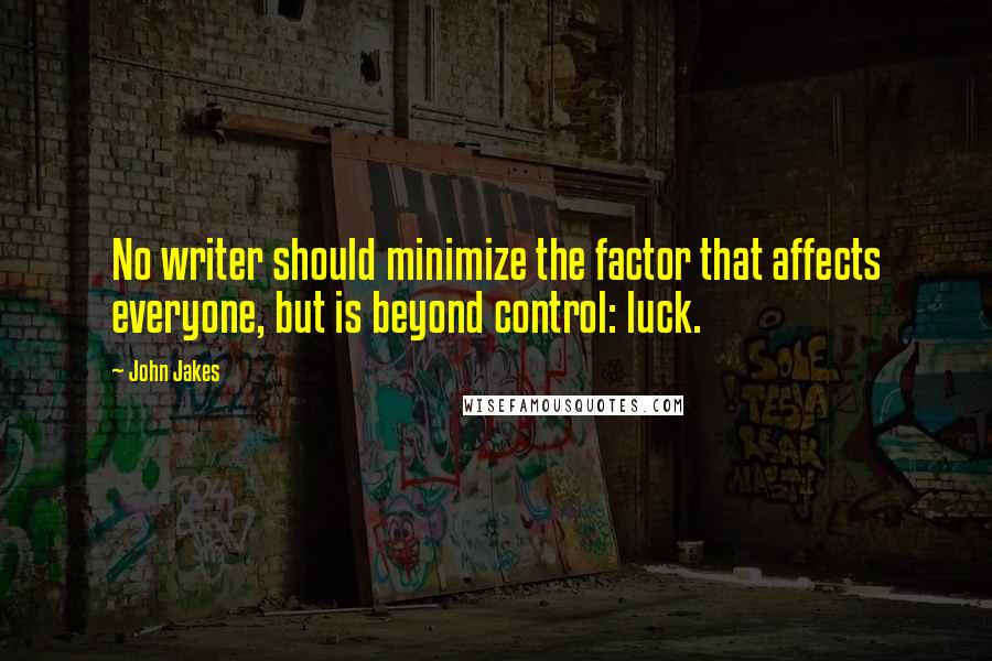 John Jakes Quotes: No writer should minimize the factor that affects everyone, but is beyond control: luck.