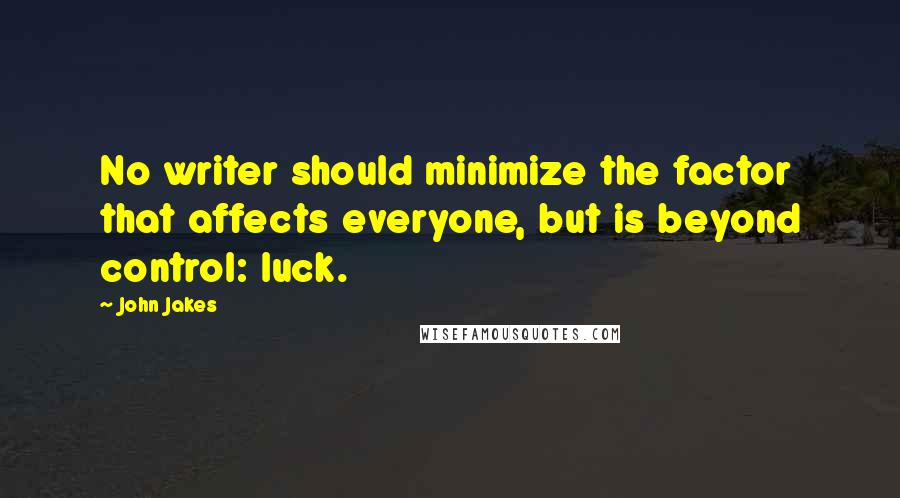 John Jakes Quotes: No writer should minimize the factor that affects everyone, but is beyond control: luck.