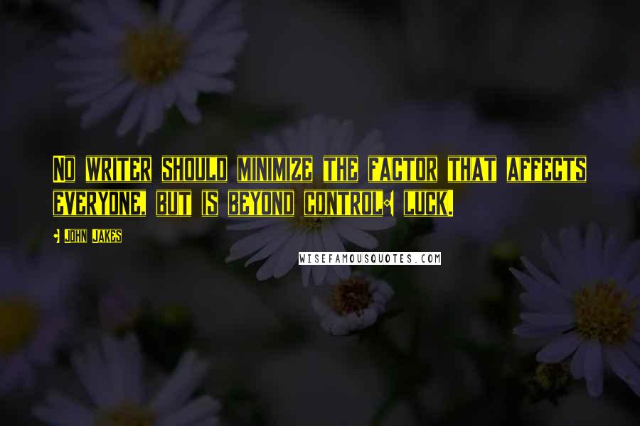 John Jakes Quotes: No writer should minimize the factor that affects everyone, but is beyond control: luck.