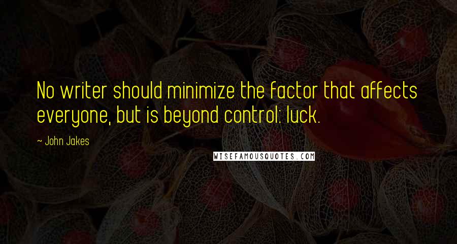 John Jakes Quotes: No writer should minimize the factor that affects everyone, but is beyond control: luck.
