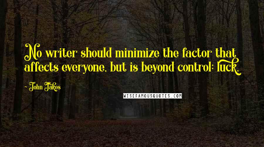 John Jakes Quotes: No writer should minimize the factor that affects everyone, but is beyond control: luck.