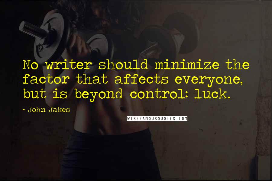 John Jakes Quotes: No writer should minimize the factor that affects everyone, but is beyond control: luck.